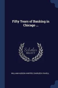 Cover image for Fifty Years of Banking in Chicago ...