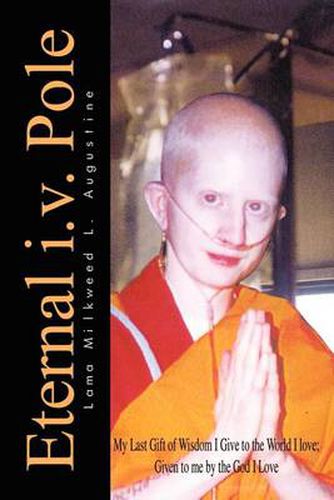 Cover image for Eternal i.v. Pole: My Last Gift of Wisdom I Give to the World I Love; Given to ME by the God I Love