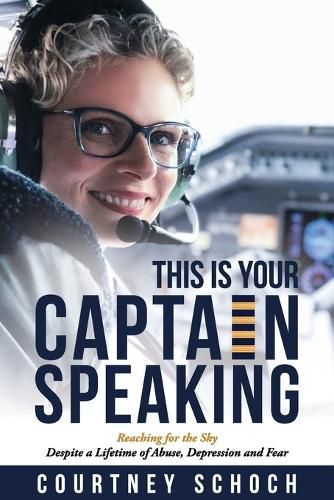 This Is Your Captain Speaking: Reaching for the Sky Despite a Lifetime of Abuse, Depression and Fear