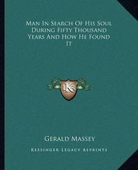 Cover image for Man in Search of His Soul During Fifty Thousand Years and How He Found It