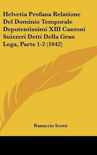 Cover image for Helvetia Profana Relatione del Dominio Temporale Depotentissimi XIII Cantoni Suizzeri Detti Della Gran Lega, Parts 1-2 (1642)