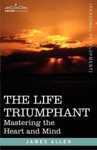 Cover image for The Life Triumphant: Mastering the Heart and Mind