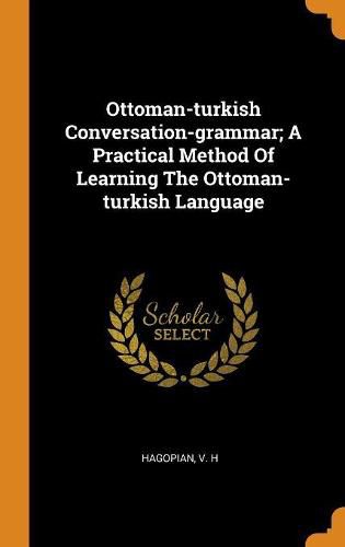 Ottoman-Turkish Conversation-Grammar; A Practical Method of Learning the Ottoman-Turkish Language