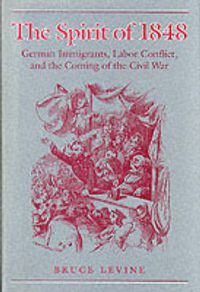 Cover image for The Spirit of 1848: German Immigrants, Labor Conflict, and the Coming of the Civil War
