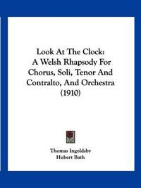 Cover image for Look at the Clock: A Welsh Rhapsody for Chorus, Soli, Tenor and Contralto, and Orchestra (1910)