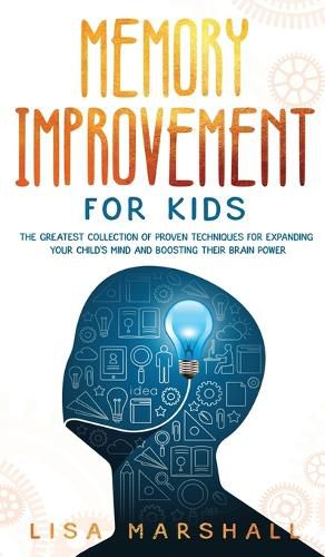 Cover image for Memory Improvement For Kids: The Greatest Collection Of Proven Techniques For Expanding Your Child's Mind And Boosting Their Brain Power