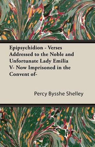 Epipsychidion - Verses Addressed to the Noble and Unfortunate Lady Emilia V- Now Imprisoned in the Convent Of-