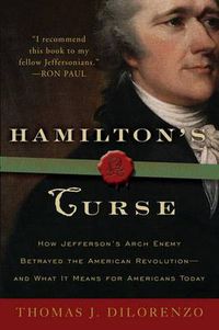 Cover image for Hamilton's Curse: How Jefferson's Archenemy Betrayed the American Revolution--And What It Means for Americans Today