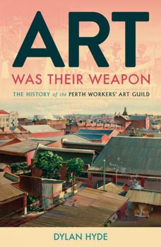 Cover image for Art Was Their Weapon: The History of the Perth Workers' Art Guild