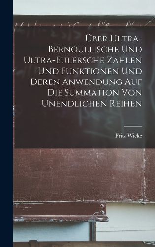 Cover image for UEber Ultra-Bernoullische Und Ultra-Eulersche Zahlen Und Funktionen Und Deren Anwendung Auf Die Summation Von Unendlichen Reihen