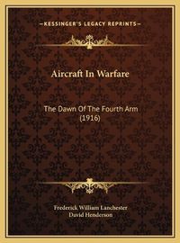 Cover image for Aircraft in Warfare Aircraft in Warfare: The Dawn of the Fourth Arm (1916) the Dawn of the Fourth Arm (1916)