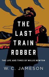 Cover image for The Last Train Robber: The Life and Times of Willis Newton