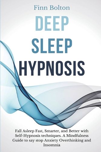 Cover image for Deep Sleep Hypnosis: Fall Asleep Fast, Smarter And Better With Self-Hypnosis Techniques. A Mindfulness Guide To Say Stop Anxiety, Overthinking And Insomnia