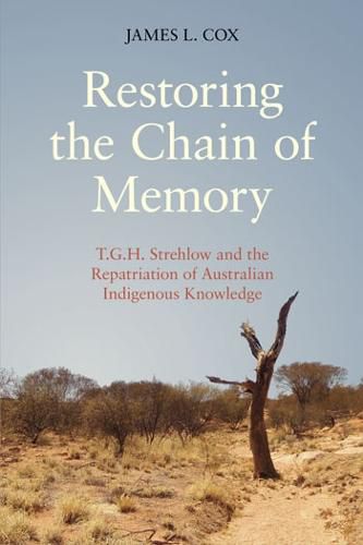 Cover image for Restoring the Chain of Memory: T.G.H. Strehlow and the Repatriation of Australian Indigenous Knowledge