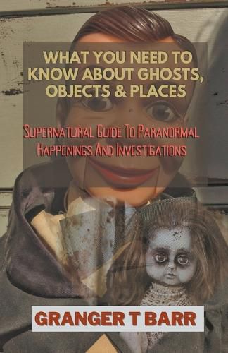 Cover image for What You Should Know About Ghosts, Objects And Places: Supernatural Guide To Paranormal Happenings And Investigations