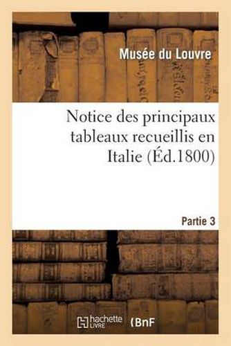 Notice Des Principaux Tableaux Recueillis En Italie. Troisieme Partie.: Par Les Commissaires Du Gouvernement Francais. Comprenant Ceux de l'Etat de Venise Et de Rome...