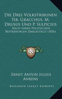 Cover image for Die Drei Volkstribunen Tib. Gracchus, M. Drusus Und P. Sulpicius: Nach Ihren Politischen Bestrebungen Dargestellt (1836)