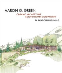 Cover image for Aaron G. Green: Organic Architecture Beyond Frank Lloyd Wright