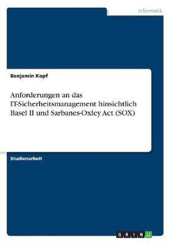 Cover image for Anforderungen an Das It-Sicherheitsmanagement Hinsichtlich Basel II Und Sarbanes-Oxley ACT (Sox)