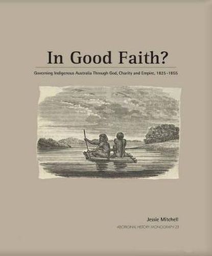 In Good Faith?: Governing Indigenous Australia Through God, Charity and Empire, 1825-1855