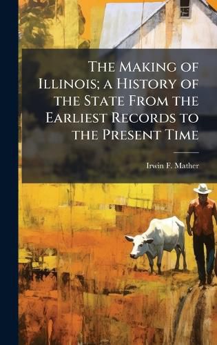 Cover image for The Making of Illinois; a History of the State From the Earliest Records to the Present Time