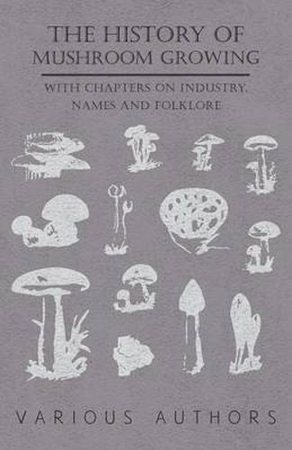 Cover image for The History Mushroom Growing - With Chapters on Industry, Names and Folklore