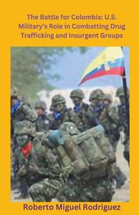 Cover image for U.S. Military's Role Combatting Colombia's Drug Trafficking and Insurgencies