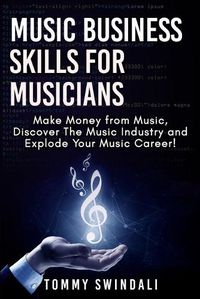 Cover image for Music Business Skills For Musicians: Make Money from Music, Discover The Music Industry and Explode Your Music Career!