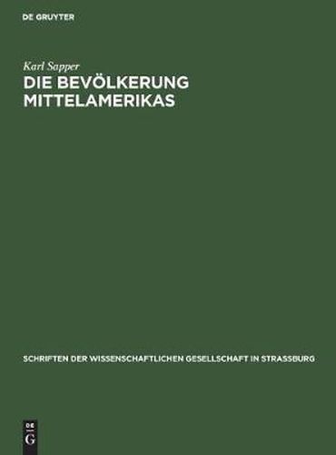 Die Bevoelkerung Mittelamerikas: Vortrag Gehalten in Der Wissenschaftlichen Gesellschaft Zu Strassburg Am 22. November 1913, Nachtraglich Erweitert Und Mit Anmerkungen Versehen