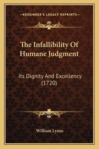 Cover image for The Infallibility of Humane Judgment: Its Dignity and Excellency (1720)