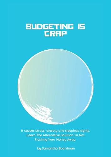 Cover image for Budgeting Is Crap: It Causes Stress, Anxiety, and Sleepless Nights. Learn The Alternative Solution To Not Flushing Your Money Away