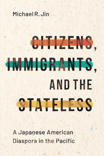 Cover image for Citizens, Immigrants, and the Stateless: A Japanese American Diaspora in the Pacific