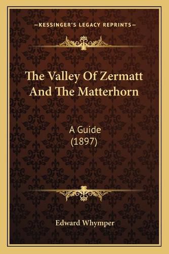 The Valley of Zermatt and the Matterhorn: A Guide (1897)