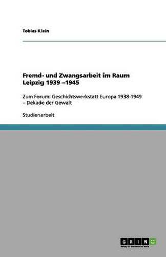Cover image for Fremd- und Zwangsarbeit im Raum Leipzig 1939 -1945: Zum Forum: Geschichtswerkstatt Europa 1938-1949 - Dekade der Gewalt