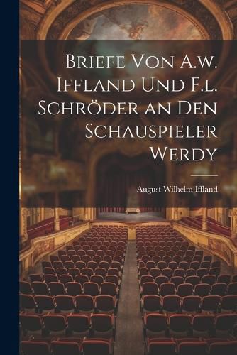 Briefe von A.w. Iffland und F.l. Schroeder an den Schauspieler Werdy