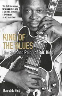 Cover image for King of the Blues: The Rise and Reign of B. B. King