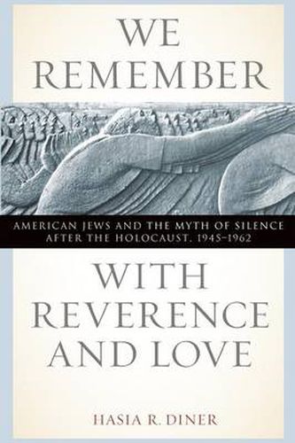 Cover image for We Remember with Reverence and Love: American Jews and the Myth of Silence After the Holocaust, 1945-1962