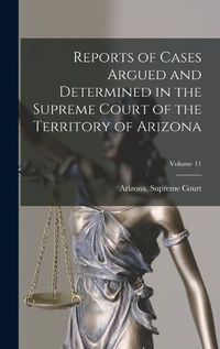 Cover image for Reports of Cases Argued and Determined in the Supreme Court of the Territory of Arizona; Volume 11