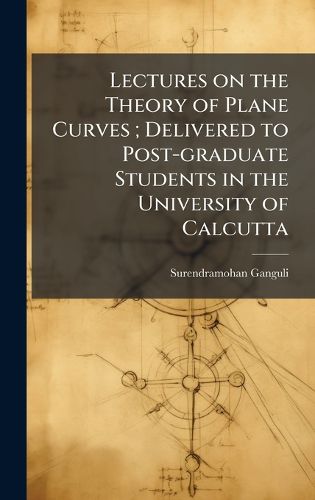 Cover image for Lectures on the Theory of Plane Curves; Delivered to Post-graduate Students in the University of Calcutta
