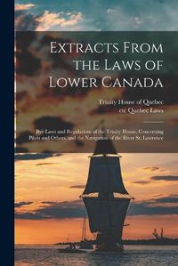 Cover image for Extracts From the Laws of Lower Canada [microform]: Bye Laws and Regulations of the Trinity House, Concerning Pilots and Others, and the Navigation of the River St. Lawrence