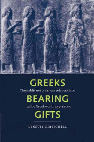 Cover image for Greeks Bearing Gifts: The Public Use of Private Relationships in the Greek World, 435-323 BC