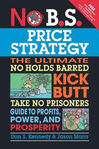 Cover image for No B.S. Price Strategy: The Ultimate No Holds Barred, Kick Butt, Take No Prisoners Guide to Profits, Power, and Prosperity