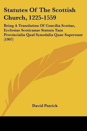 Cover image for Statutes of the Scottish Church, 1225-1559: Being a Translation of Concilia Scotiae, Ecclesiae Scoticanae Statuta Tam Provincialia Qual Synodalia Quae Supersunt (1907)