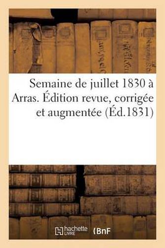 Semaine de Juillet 1830 A Arras. Edition Revue, Corrigee Et Augmentee