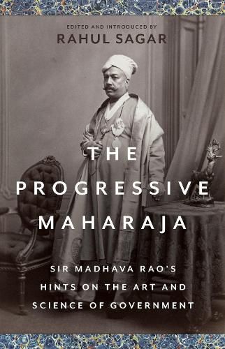 Cover image for The Progressive Maharaja: Sir Madhava Rao's Hints on the Art and Science of Government