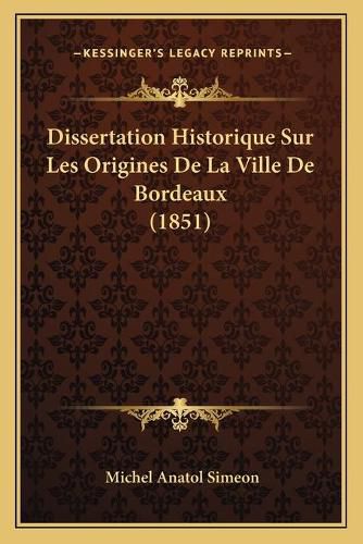 Cover image for Dissertation Historique Sur Les Origines de La Ville de Bordeaux (1851)