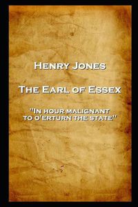 Cover image for Henry Jones - The Earl of Essex: 'In hour malignant, to o'erturn the state
