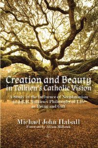 Cover image for Creation and Beauty in Tolkien's Catholic Vision PB: A Study in the Influence of Neoplatonism in J.R.R. Tolkien's Philosophy of Life as 'Being and Gift