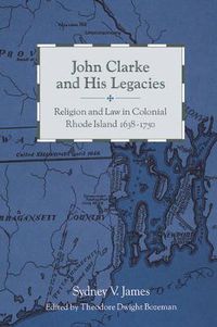 Cover image for John Clarke and His Legacies: Religion and Law in Colonial Rhode Island, 1638-1750