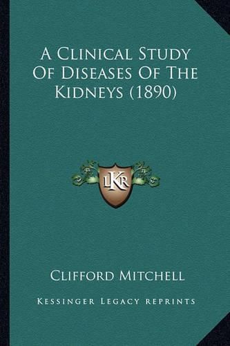 Cover image for A Clinical Study of Diseases of the Kidneys (1890)